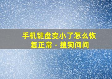 手机键盘变小了怎么恢复正常 - 搜狗问问